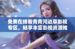 免费在线看青青河边草影视专区，畅享丰富影视资源推荐