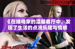 《在姨母家的温馨客厅中，发现了生活的点滴乐趣与情感》