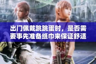 出门佩戴跳跳蛋时，是否需要事先准备纸巾来保证舒适？