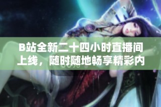 B站全新二十四小时直播间上线，随时随地畅享精彩内容不容错过