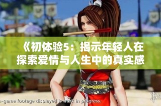 《初体验5：揭示年轻人在探索爱情与人生中的真实感受与挑战之旅》