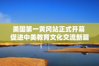 美国第一黄冈站正式开幕 促进中美教育文化交流新篇章