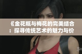 《金花瓶与梅花的完美结合：探寻传统艺术的魅力与价值》