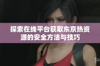 探索在线平台获取东京热资源的安全方法与技巧