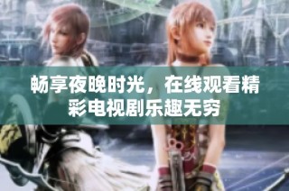 畅享夜晚时光，在线观看精彩电视剧乐趣无穷