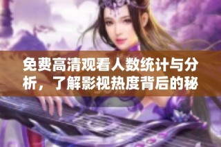 免费高清观看人数统计与分析，了解影视热度背后的秘密