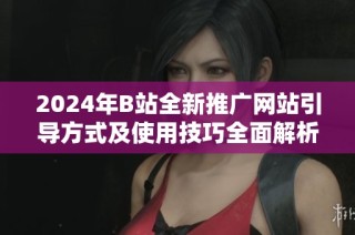 2024年B站全新推广网站引导方式及使用技巧全面解析