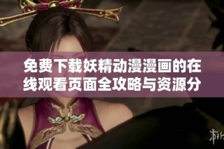 免费下载妖精动漫漫画的在线观看页面全攻略与资源分享