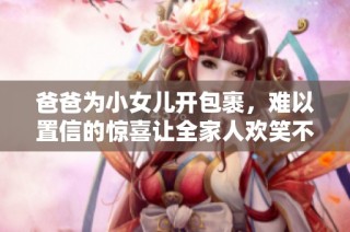 爸爸为小女儿开包裹，难以置信的惊喜让全家人欢笑不已