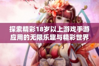 探索精彩18岁以上游戏手游应用的无限乐趣与精彩世界