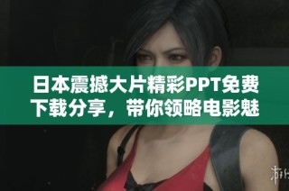 日本震撼大片精彩PPT免费下载分享，带你领略电影魅力与视觉盛宴