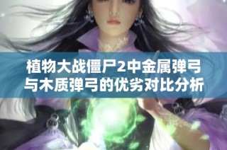 植物大战僵尸2中金属弹弓与木质弹弓的优劣对比分析
