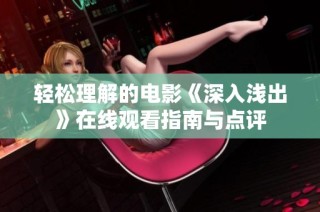 轻松理解的电影《深入浅出》在线观看指南与点评