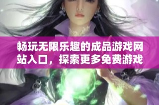 畅玩无限乐趣的成品游戏网站入口，探索更多免费游戏的精彩世界