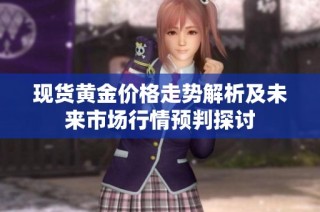 现货黄金价格走势解析及未来市场行情预判探讨
