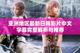 亚洲地区最新日韩影片中文字幕完整解析与推荐