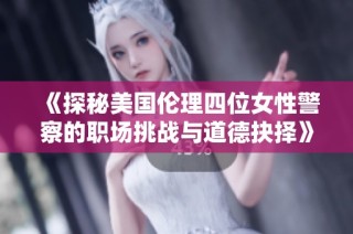 《探秘美国伦理四位女性警察的职场挑战与道德抉择》