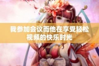 我参加会议而他在享受轻松视频的快乐时光