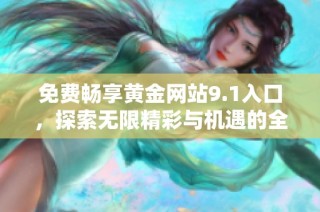 免费畅享黄金网站9.1入口，探索无限精彩与机遇的全新体验