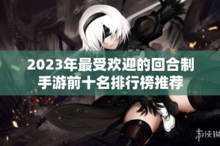 2023年最受欢迎的回合制手游前十名排行榜推荐