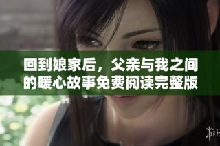 回到娘家后，父亲与我之间的暖心故事免费阅读完整版