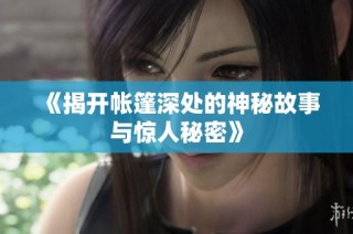 《揭开帐篷深处的神秘故事与惊人秘密》