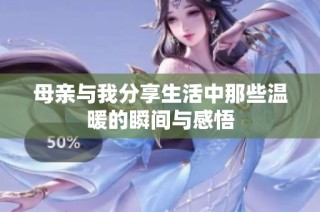 母亲与我分享生活中那些温暖的瞬间与感悟