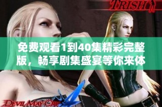 免费观看1到40集精彩完整版，畅享剧集盛宴等你来体验