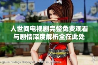 人世间电视剧完整免费观看与剧情深度解析全在此处