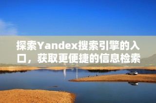 探索Yandex搜索引擎的入口，获取更便捷的信息检索体验