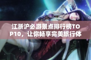 江浙沪必游景点排行榜TOP10，让你畅享完美旅行体验