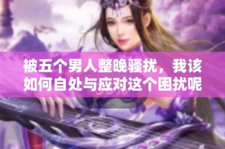 被五个男人整晚骚扰，我该如何自处与应对这个困扰呢