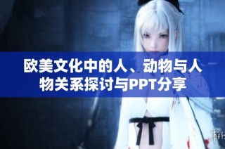 欧美文化中的人、动物与人物关系探讨与PPT分享