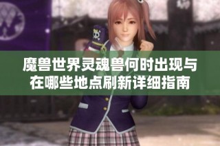 魔兽世界灵魂兽何时出现与在哪些地点刷新详细指南