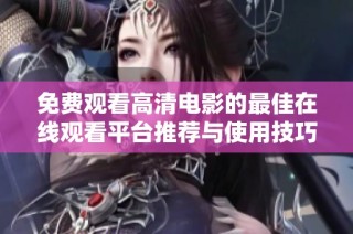 免费观看高清电影的最佳在线观看平台推荐与使用技巧