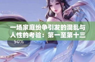 一场家庭纷争引发的混乱与人性的考验：第一至第十三集精彩回顾