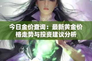 今日金价查询：最新黄金价格走势与投资建议分析