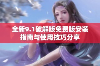全新9.1破解版免费版安装指南与使用技巧分享