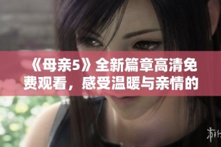 《母亲5》全新篇章高清免费观看，感受温暖与亲情的力量