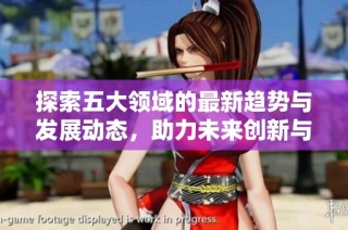 探索五大领域的最新趋势与发展动态，助力未来创新与变革