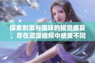 探索刺激与趣味的视觉盛宴，尽在涩涩视频中感受不同的娱乐体验