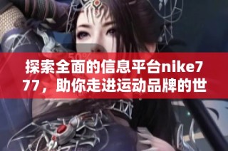 探索全面的信息平台nike777，助你走进运动品牌的世界