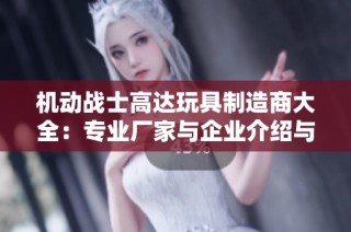 机动战士高达玩具制造商大全：专业厂家与企业介绍与推荐