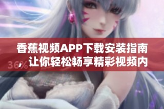 香蕉视频APP下载安装指南，让你轻松畅享精彩视频内容