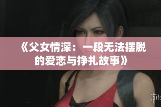 《父女情深：一段无法摆脱的爱恋与挣扎故事》