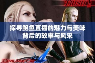 探寻鲍鱼直播的魅力与美味背后的故事与风采