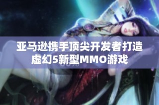 亚马逊携手顶尖开发者打造虚幻5新型MMO游戏