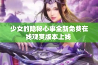 少女的隐秘心事全新免费在线观赏版本上线 