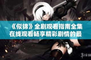 《似锦》全剧观看指南全集在线观看畅享精彩剧情的最佳选择