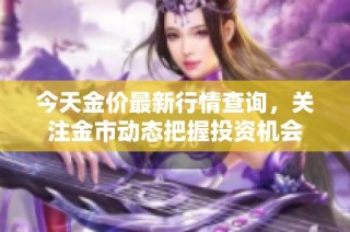 今天金价最新行情查询，关注金市动态把握投资机会